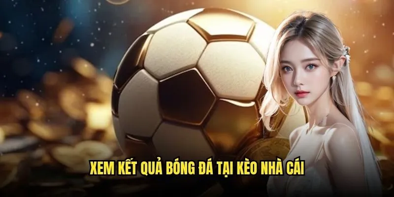 Xem Kết Quả Bóng Đá Tại Kèo Nhà Cái