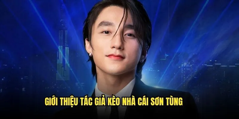 Tác Giả Kèo Nhà Cái - CEO Sơn Tùng Đưa Thương Hiệu Nâng Tầm 1 Giới thiệu tác giả Kèo Nhà Cái Sơn Tùng