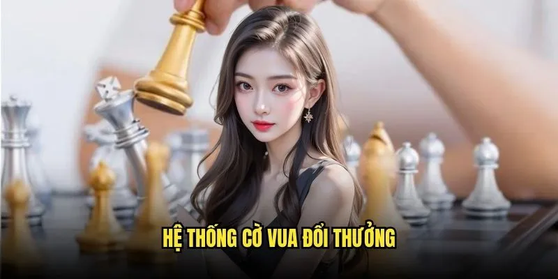 Cờ Vua Đổi Thưởng Thực Thu Tại Kèo Nhà Cái 2 Hệ Thống Cờ Vua Đổi Thưởng