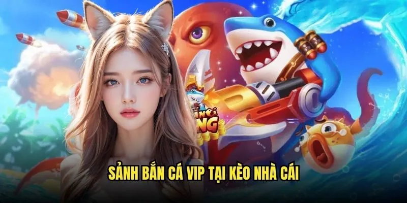 Bắn Cá Đổi Thưởng 3D Sống Động Tại Kèo Nhà Cái 3 Sảnh Bắn Cá VIP Tại Kèo Nhà Cái