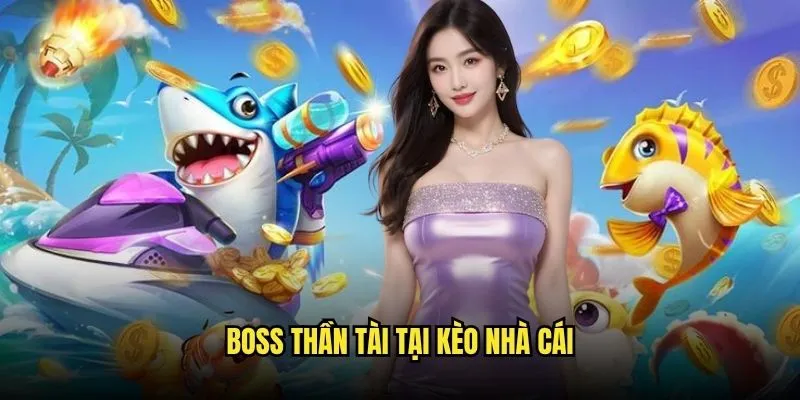 Bắn Cá Thần Tài Săn Tiền Tỷ Tại Kèo Nhà Cái 3 Boss Thần Tài Tại Kèo Nhà Cái