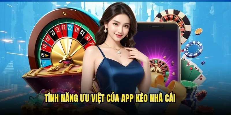 Tải App Kèo Nhà Cái - Ứng Dụng Mobile Cá Cược Hiện Đại Nhất 3 Tính năng ưu việt của app Kèo Nhà Cái