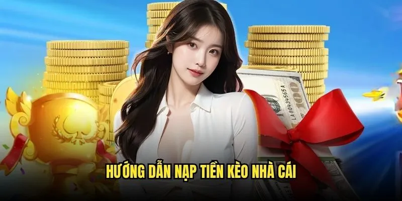 Nạp Tiền Kèo Nhà Cái - Phương Thức Thanh Toán Nhanh Gọn An Toàn 2 Hướng dẫn nạp tiền Kèo Nhà Cái