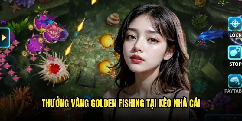 Golden Fishing Câu Cá Vàng May Mắn Tại Kèo Nhà Cái 3 Thưởng Vàng Golden Fishing Tại Kèo Nhà Cái