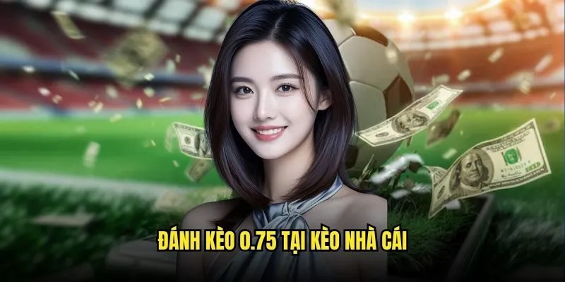 Đánh Kèo 0.75 Tại Kèo Nhà Cái