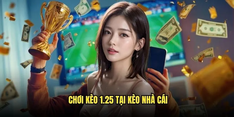 Chơi Kèo 1.25 Tại Kèo Nhà Cái