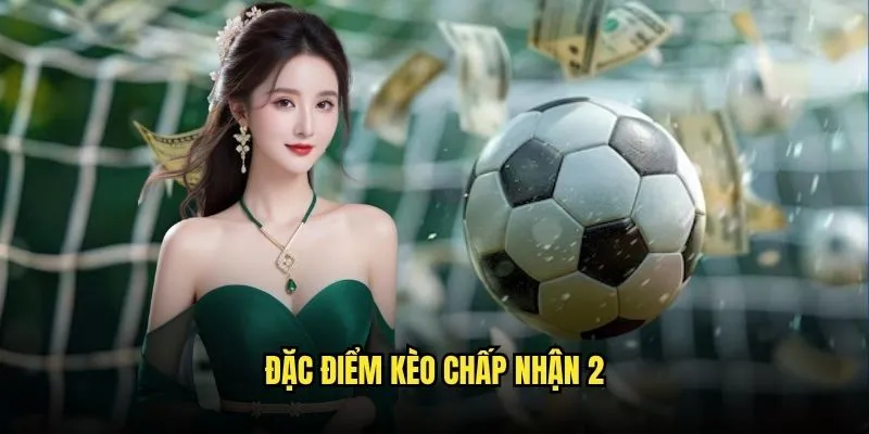 Kèo Chấp 2 trái Cao Hot Nhất Trên Nền Tảng Kèo Nhà Cái 2 Đặc điểm Kèo Chấp nhận 2