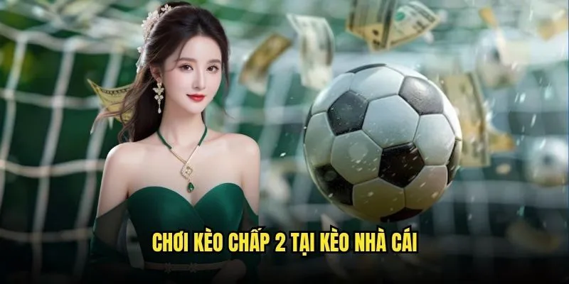 Kèo Chấp 2 trái Cao Hot Nhất Trên Nền Tảng Kèo Nhà Cái 3 Chơi Kèo Chấp 2 Tại Kèo Nhà Cái