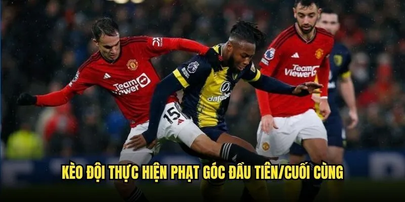 Kèo phạt góc đầu tiên và kèo phạt góc cuối cùng