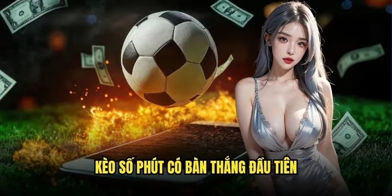 Kèo số phút có bàn thắng đầu tiên