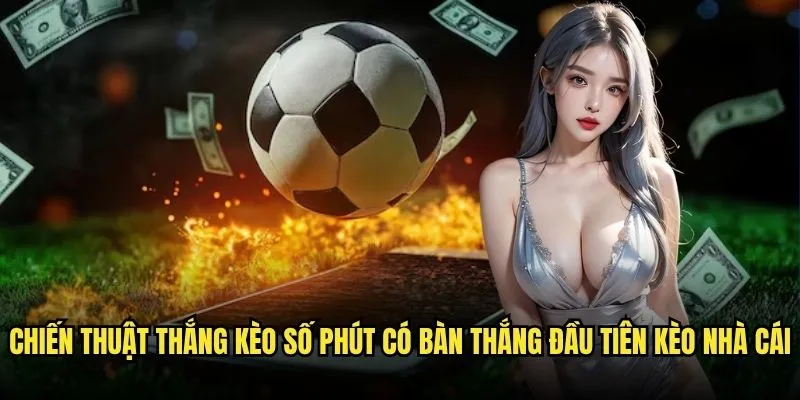 Kèo số phút có bàn thắng đầu tiên trên Kèo Nhà Cái 3 Chiến Thuật Thắng Kèo số phút có bàn thắng đầu tiên Kèo nhà cái