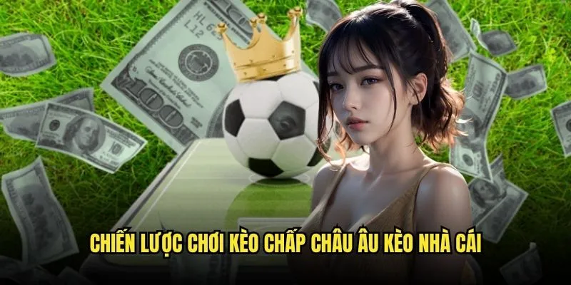 Chiến Lược Chơi Kèo Chấp Châu Âu Kèo Nhà Cái