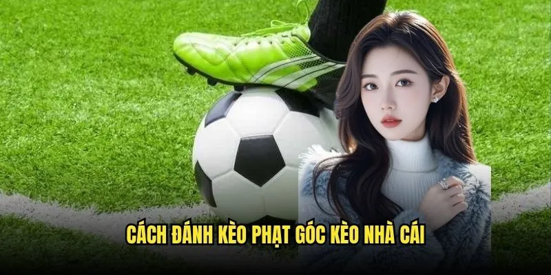 Cách đánh kèo phạt góc Kèo Nhà Cái