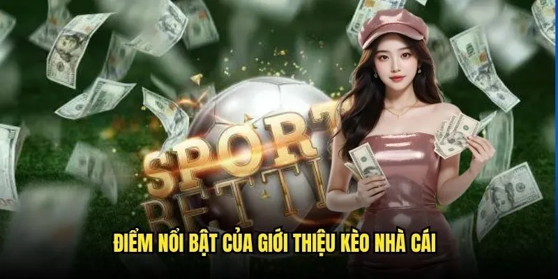 Giới Thiệu Kèo Nhà Cái - Nền Tảng Cá Cược Uy Tín Hàng Đầu Việt Nam 2 Điểm nổi bật của giới thiệu Kèo Nhà Cái